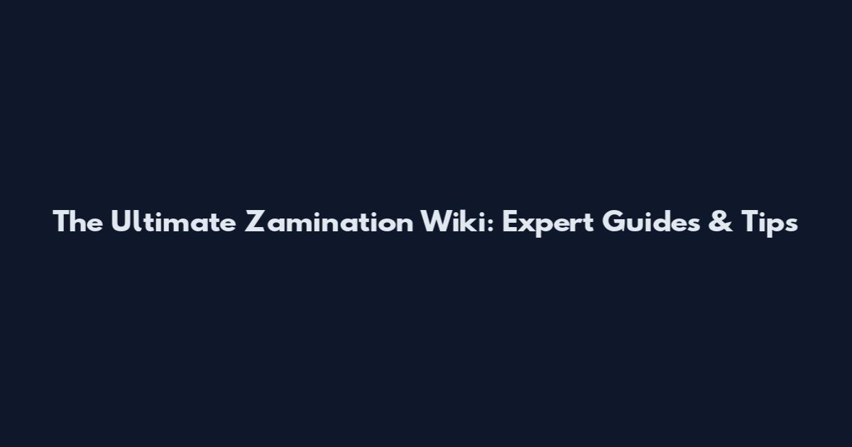 The Ultimate Zamination Wiki: Expert Guides & Tips