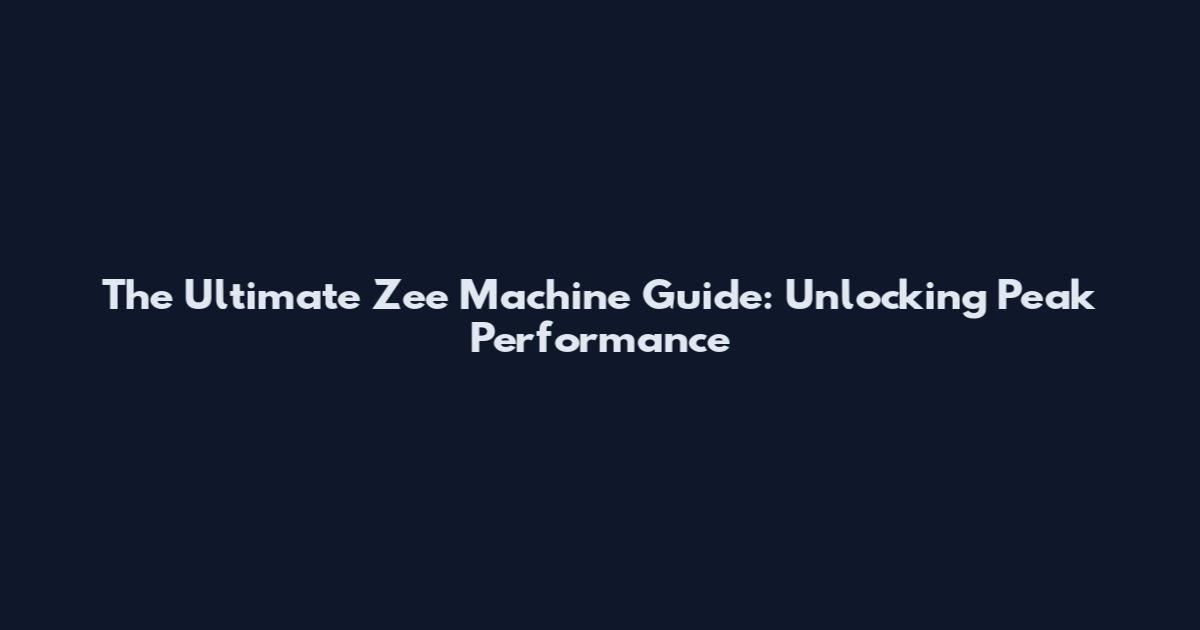 The Ultimate Zee Machine Guide: Unlocking Peak Performance