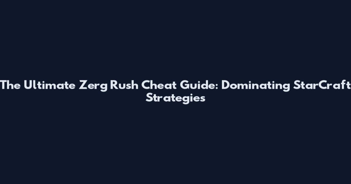 The Ultimate Zerg Rush Cheat Guide: Dominating StarCraft Strategies