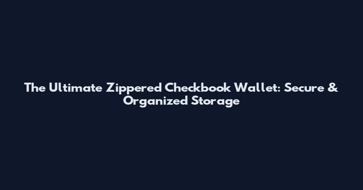 The Ultimate Zippered Checkbook Wallet: Secure & Organized Storage