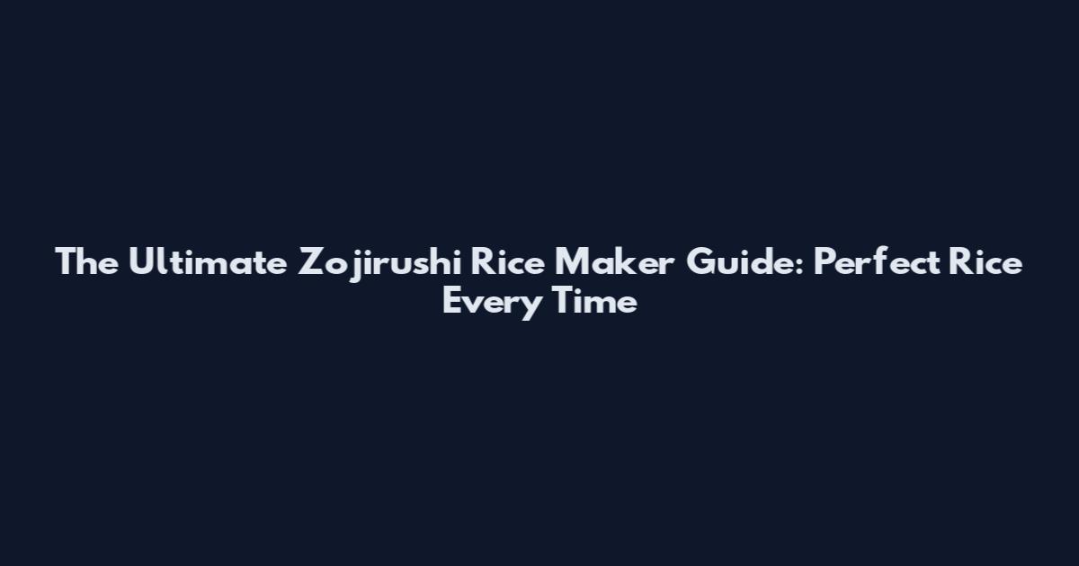 The Ultimate Zojirushi Rice Maker Guide: Perfect Rice Every Time