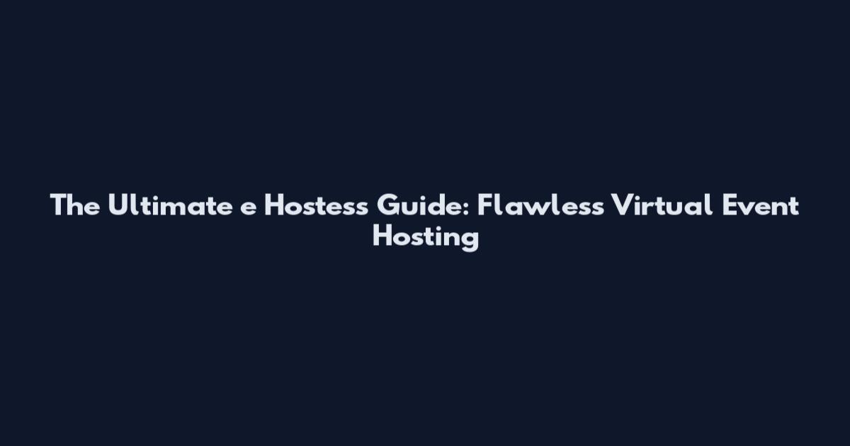 The Ultimate e Hostess Guide: Flawless Virtual Event Hosting