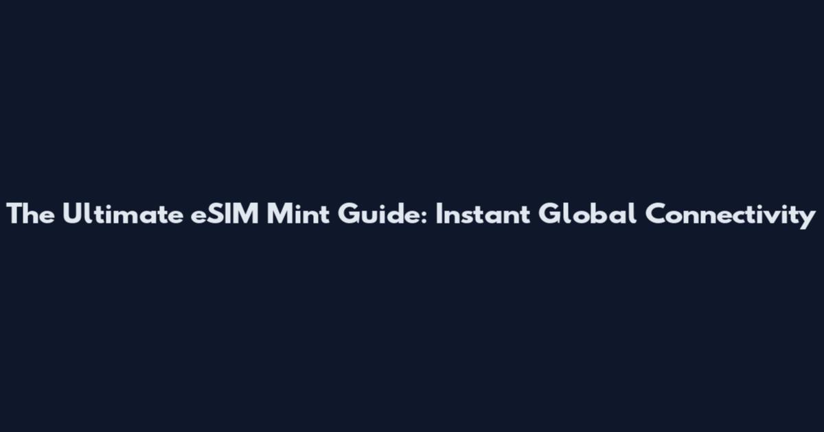 The Ultimate eSIM Mint Guide: Instant Global Connectivity