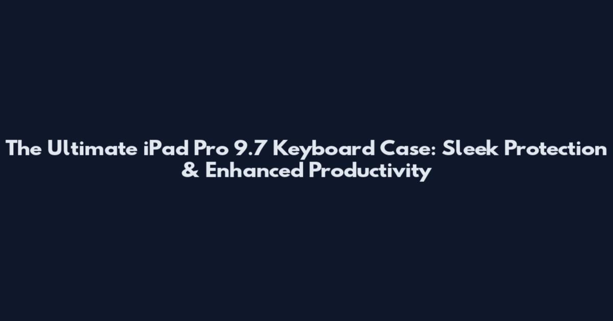 The Ultimate iPad Pro 9.7 Keyboard Case: Sleek Protection & Enhanced Productivity