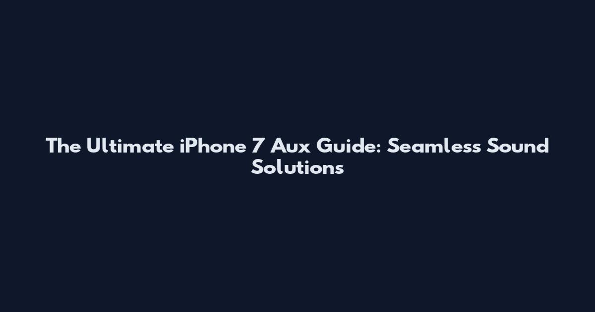 The Ultimate iPhone 7 Aux Guide: Seamless Sound Solutions