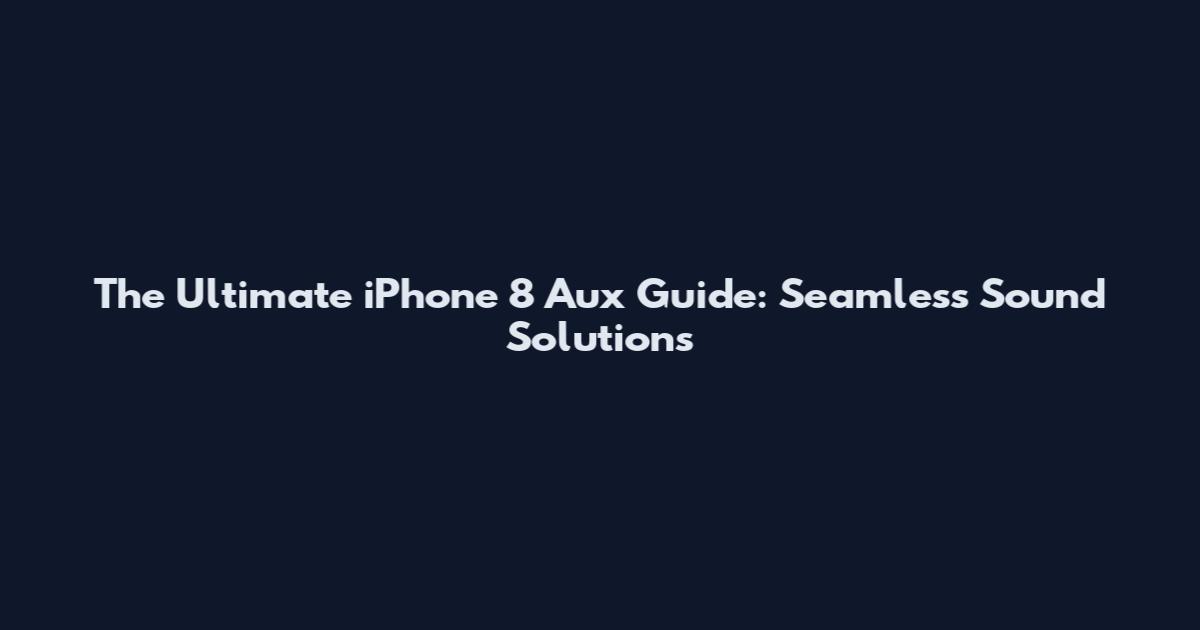 The Ultimate iPhone 8 Aux Guide: Seamless Sound Solutions