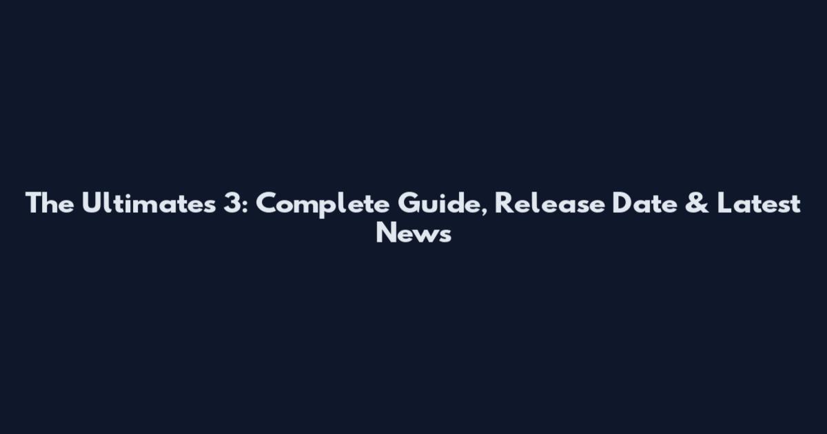 The Ultimates 3: Complete Guide, Release Date & Latest News