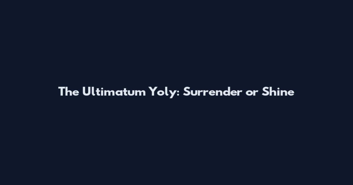 The Ultimatum Yoly: Surrender or Shine