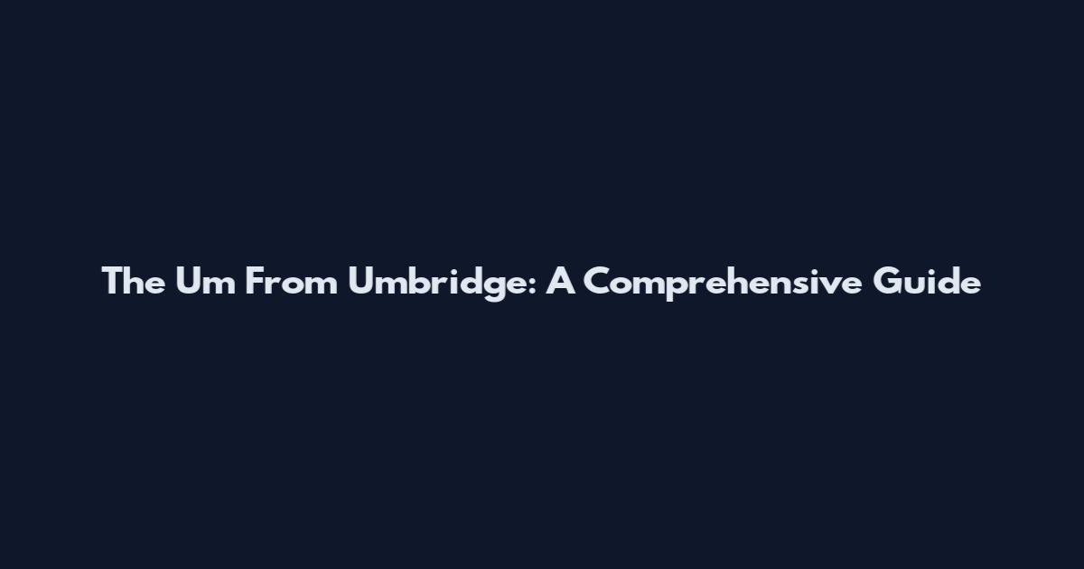 The Um From Umbridge: A Comprehensive Guide