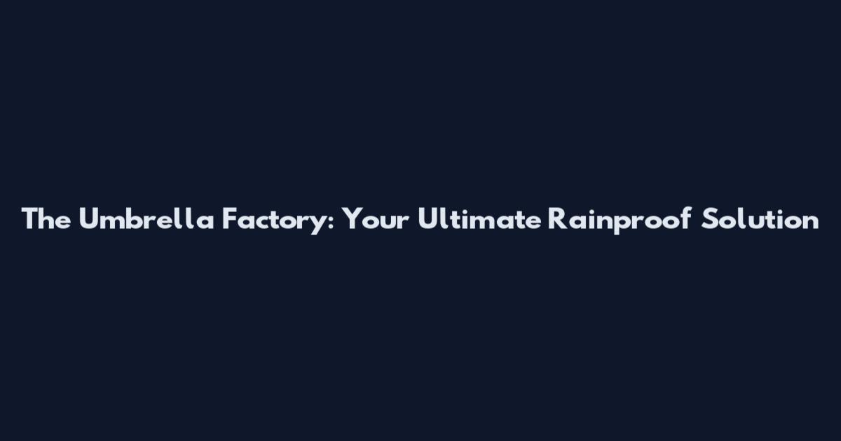 The Umbrella Factory: Your Ultimate Rainproof Solution