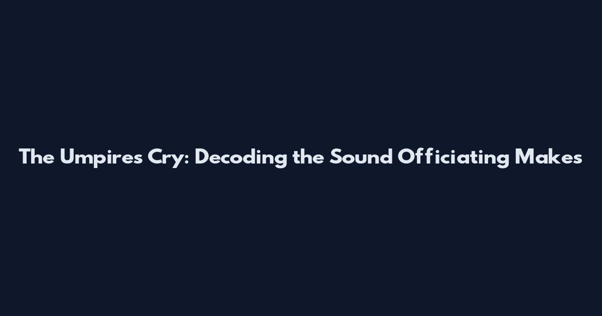 The Umpire's Cry: Decoding the Sound Officiating Makes