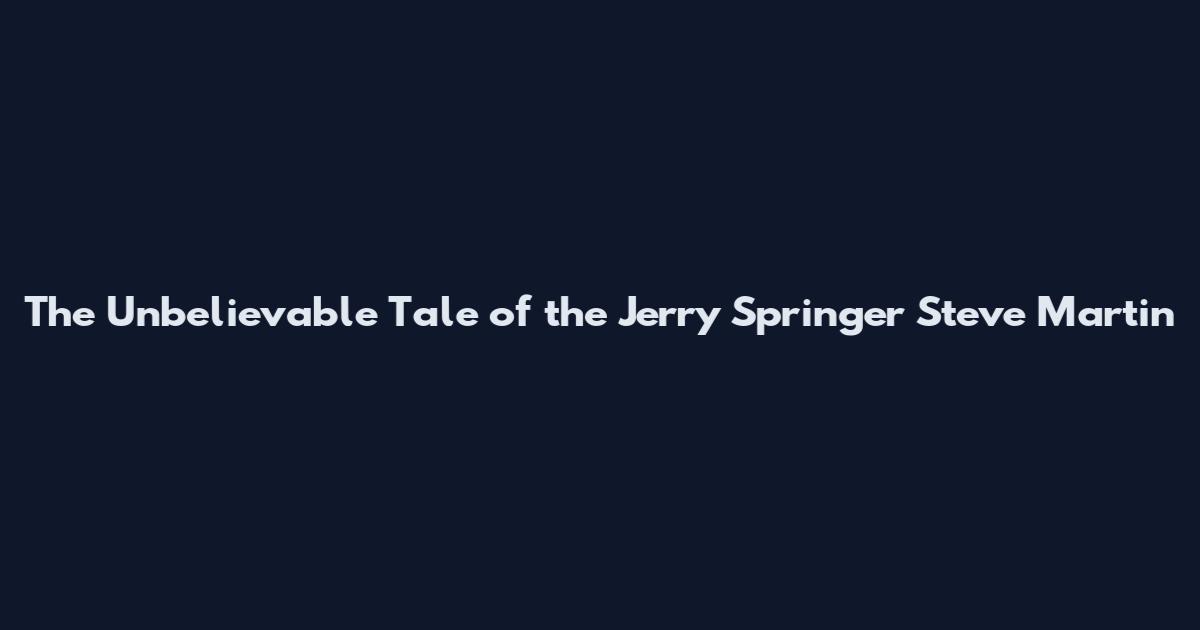 The Unbelievable Tale of the Jerry Springer Steve Martin