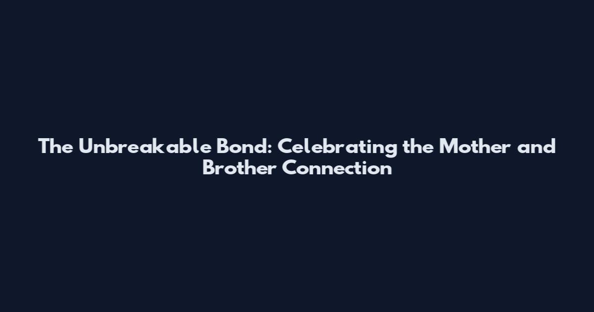 The Unbreakable Bond: Celebrating the Mother and Brother Connection