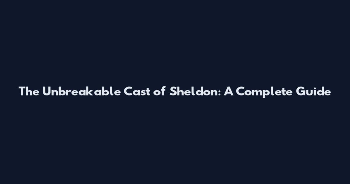 The Unbreakable Cast of Sheldon: A Complete Guide