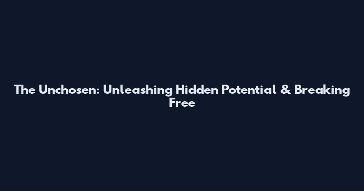 The Unchosen: Unleashing Hidden Potential & Breaking Free