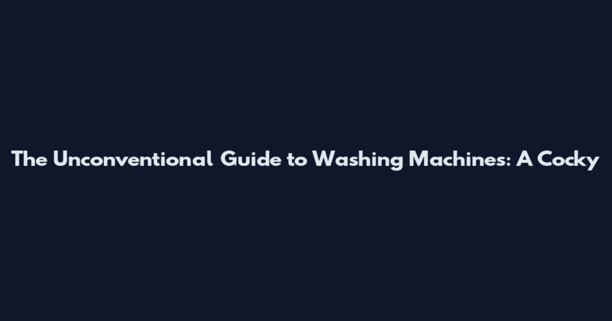 The Unconventional Guide to Washing Machines: A Cocky