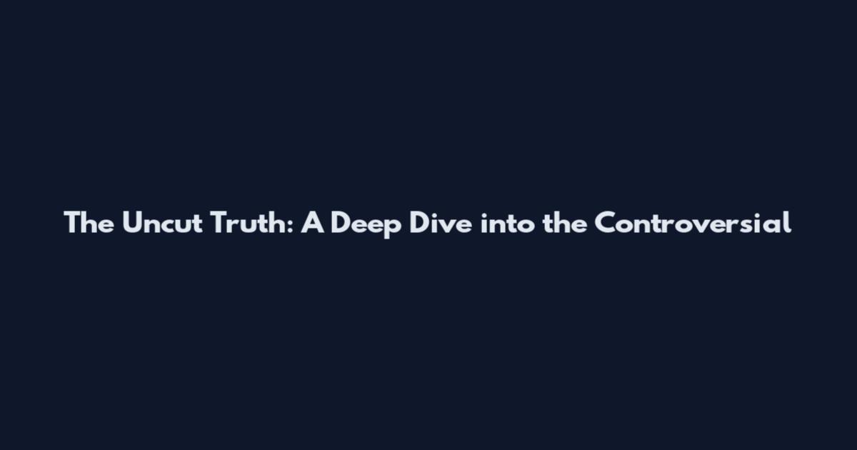 The Uncut Truth: A Deep Dive into the Controversial