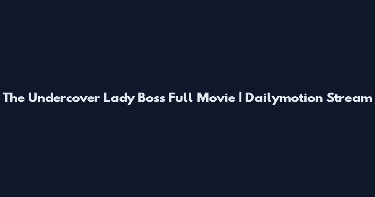 The Undercover Lady Boss Full Movie | Dailymotion Stream