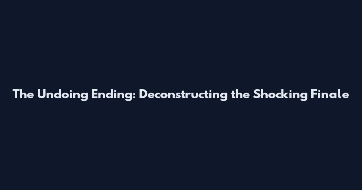 The Undoing Ending: Deconstructing the Shocking Finale