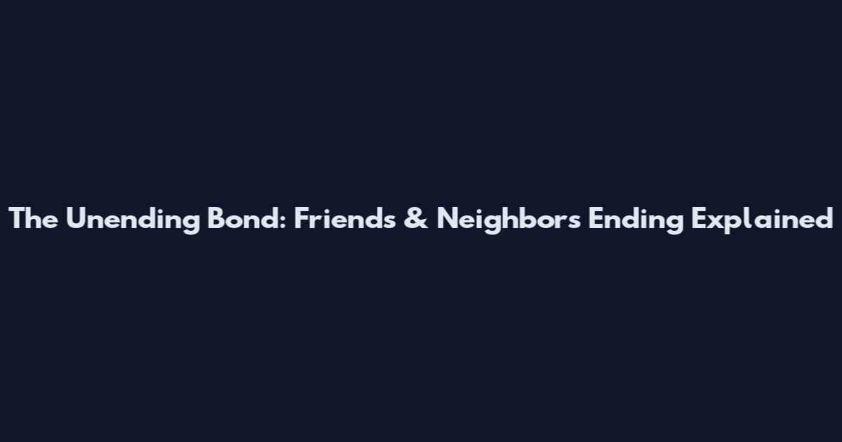 The Unending Bond: Friends & Neighbors Ending Explained