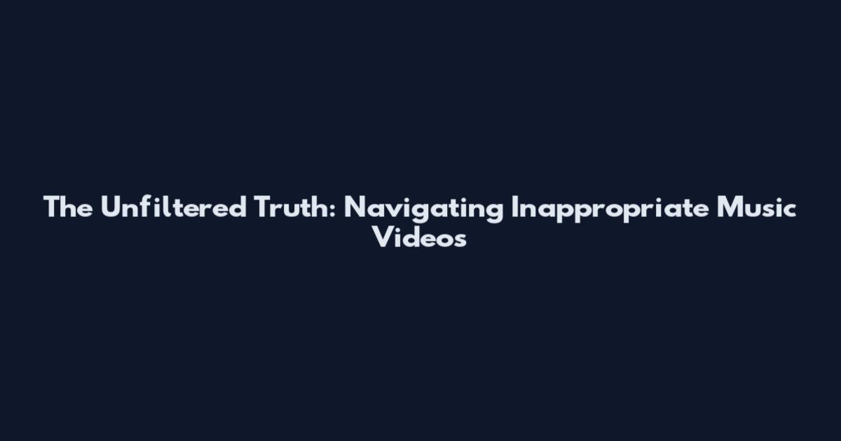 The Unfiltered Truth: Navigating Inappropriate Music Videos