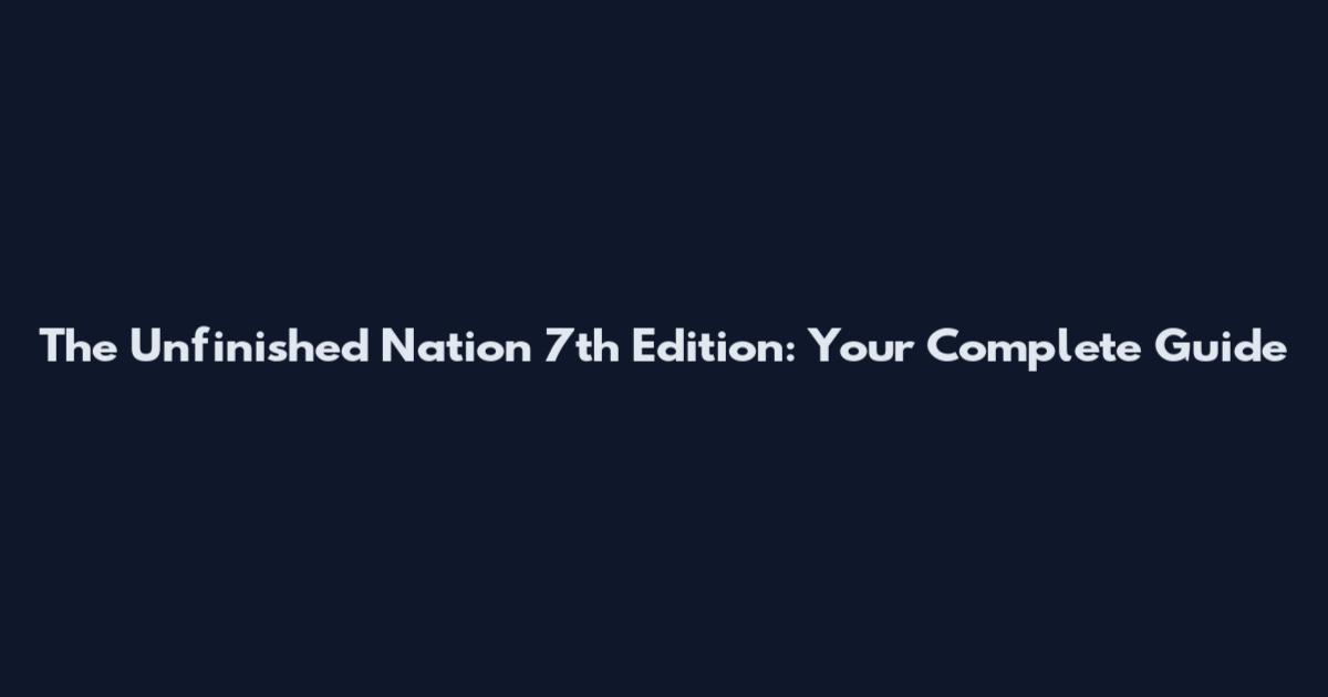 The Unfinished Nation 7th Edition: Your Complete Guide