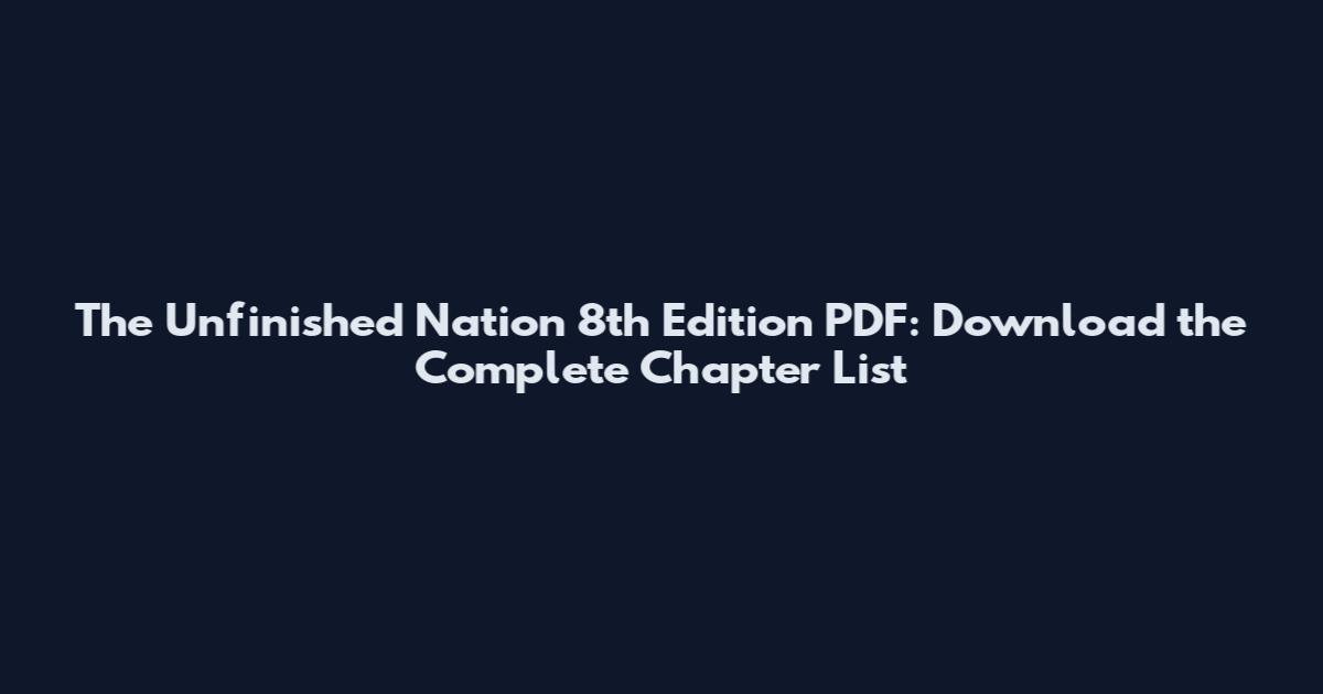 The Unfinished Nation 8th Edition PDF: Download the Complete Chapter List