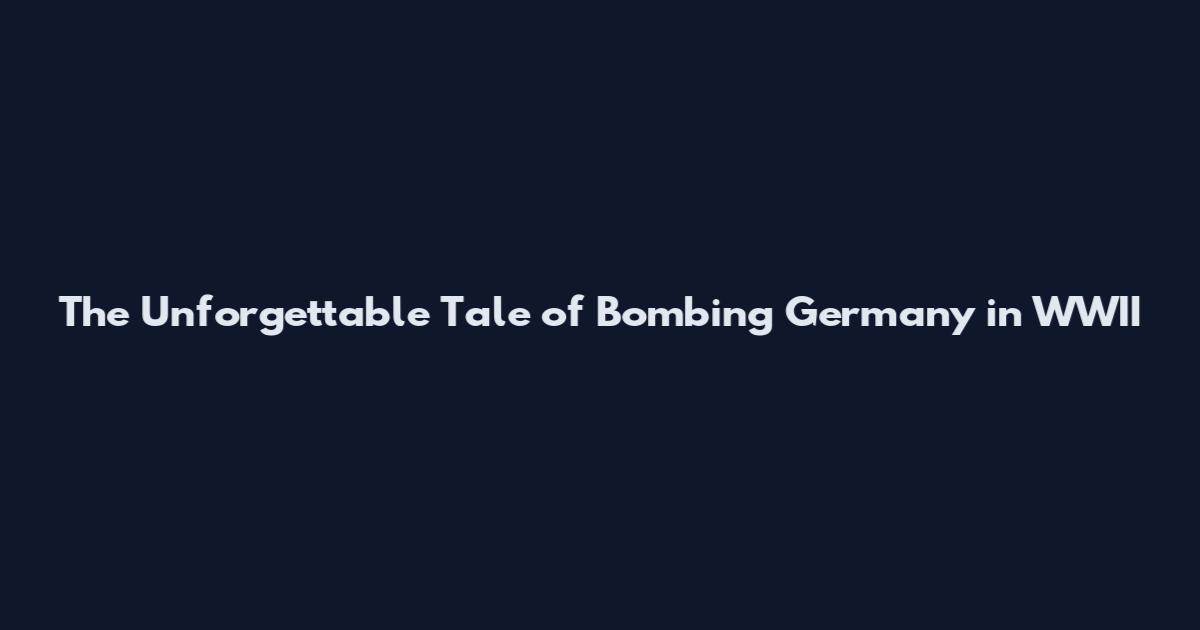 The Unforgettable Tale of Bombing Germany in WWII