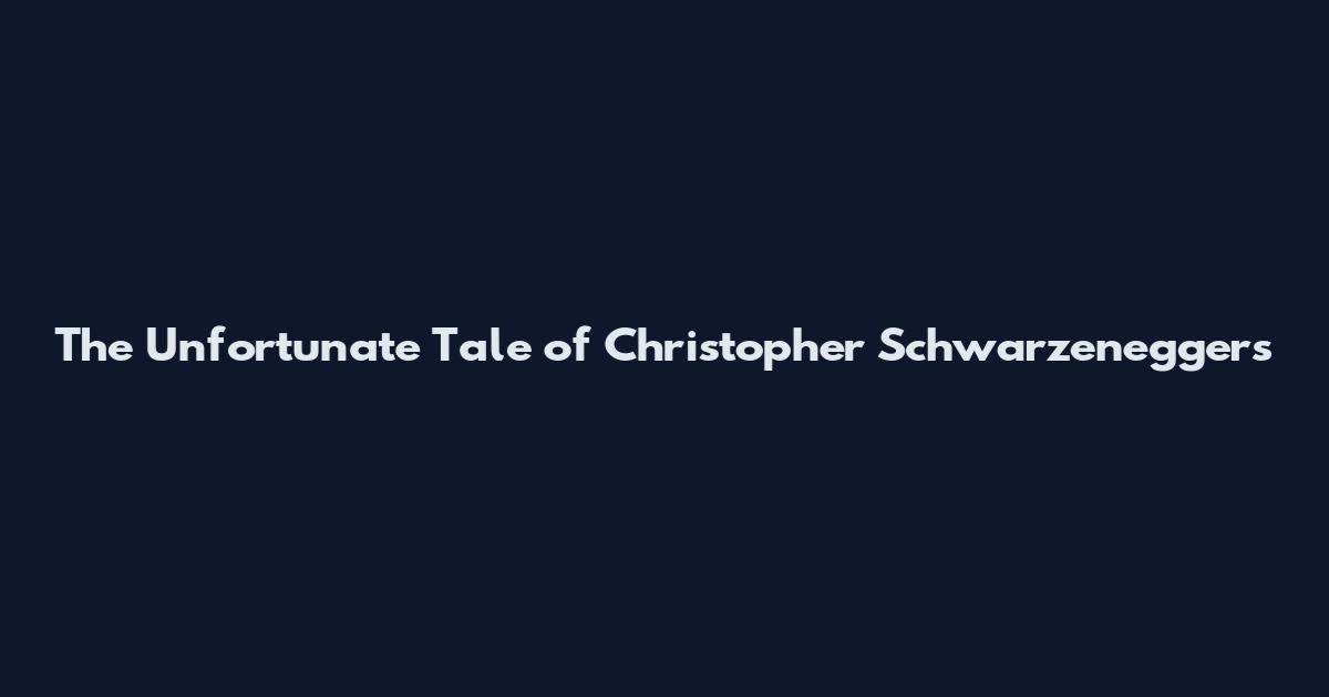 The Unfortunate Tale of Christopher Schwarzenegger's