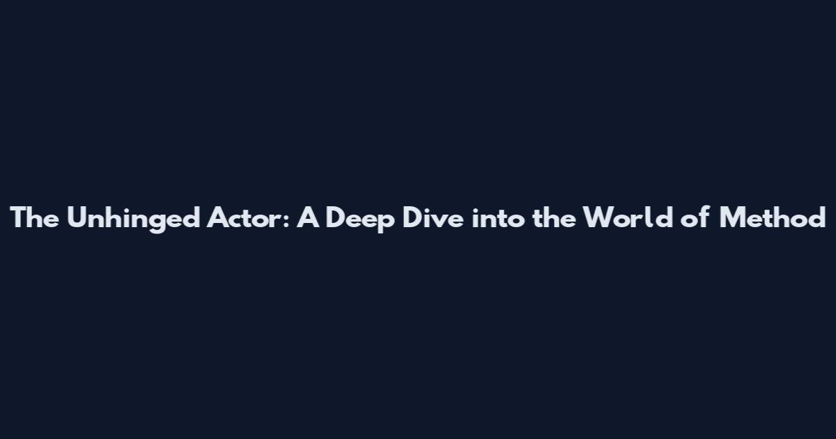 The Unhinged Actor: A Deep Dive into the World of Method