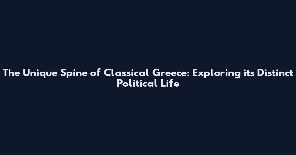 The Unique Spine of Classical Greece: Exploring its Distinct Political Life