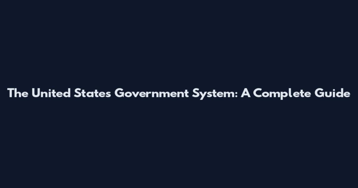 The United States Government System: A Complete Guide