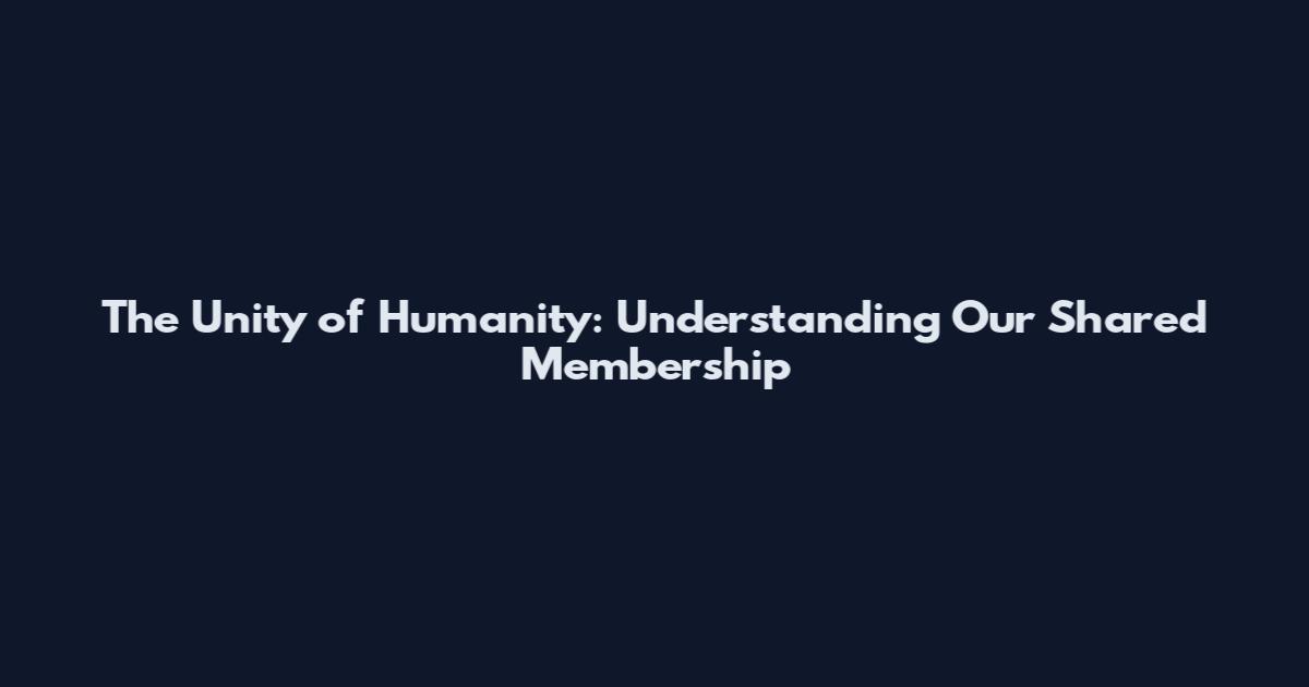 The Unity of Humanity: Understanding Our Shared Membership