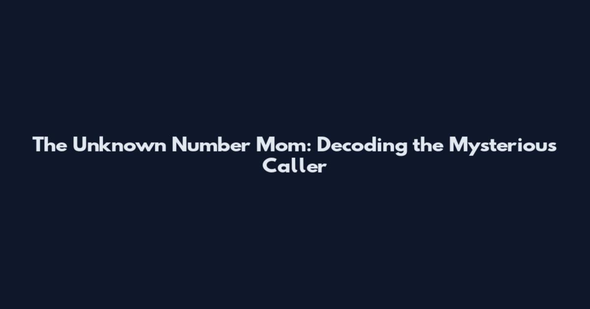 The Unknown Number Mom: Decoding the Mysterious Caller