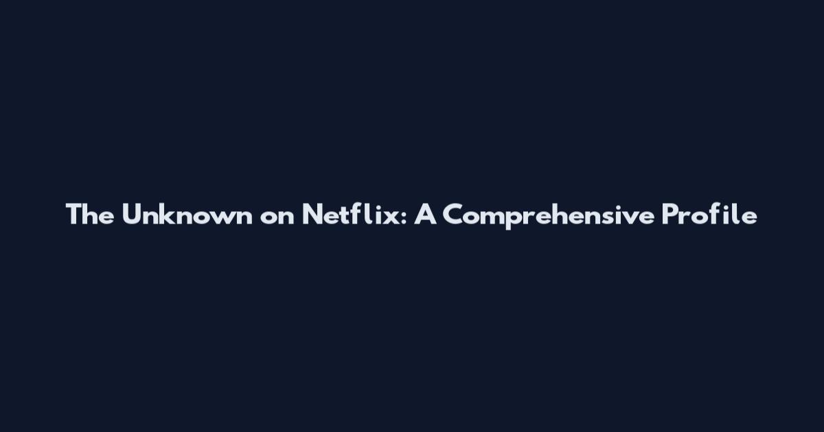 The Unknown on Netflix: A Comprehensive Profile