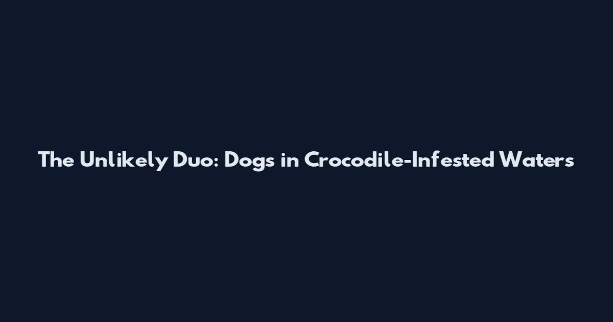 The Unlikely Duo: Dogs in Crocodile-Infested Waters