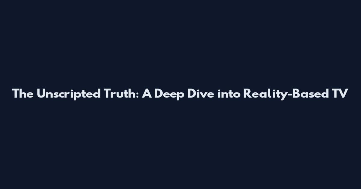 The Unscripted Truth: A Deep Dive into Reality-Based TV
