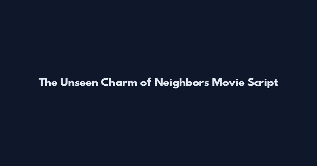 The Unseen Charm of "Neighbors" Movie Script