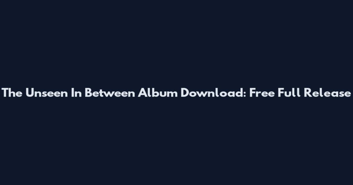 The Unseen In Between Album Download: Free Full Release