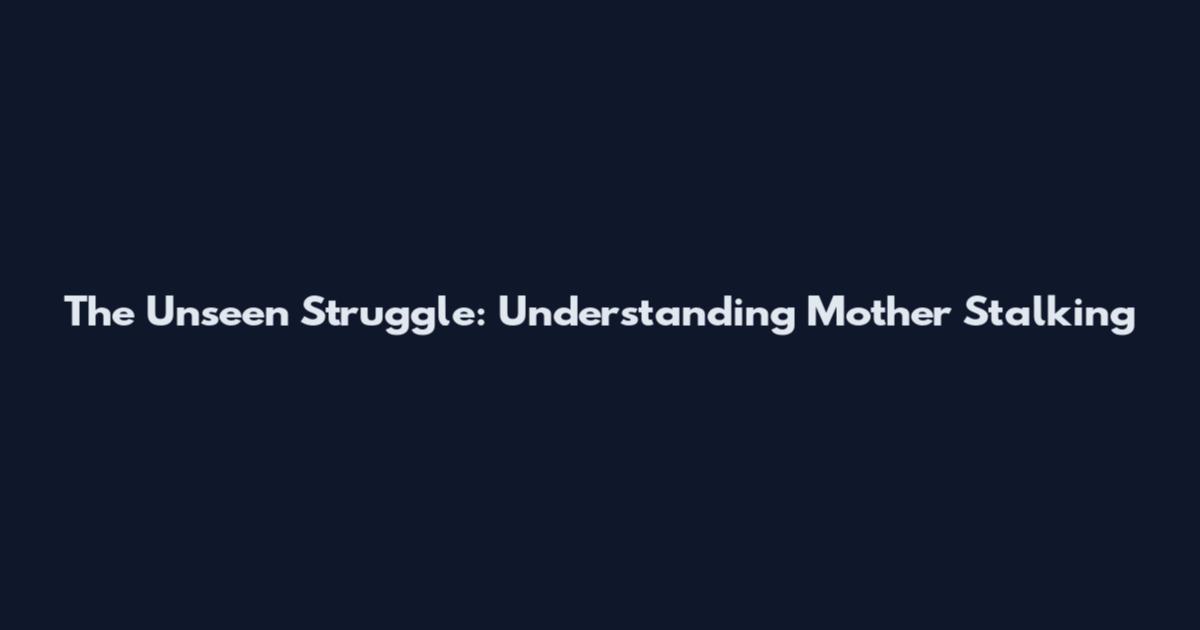 The Unseen Struggle: Understanding Mother Stalking