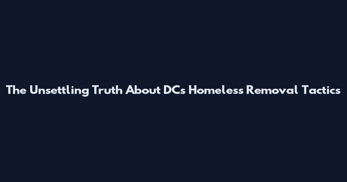 The Unsettling Truth About DC's Homeless Removal Tactics