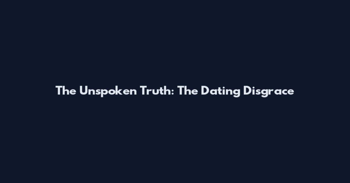 The Unspoken Truth: The Dating Disgrace