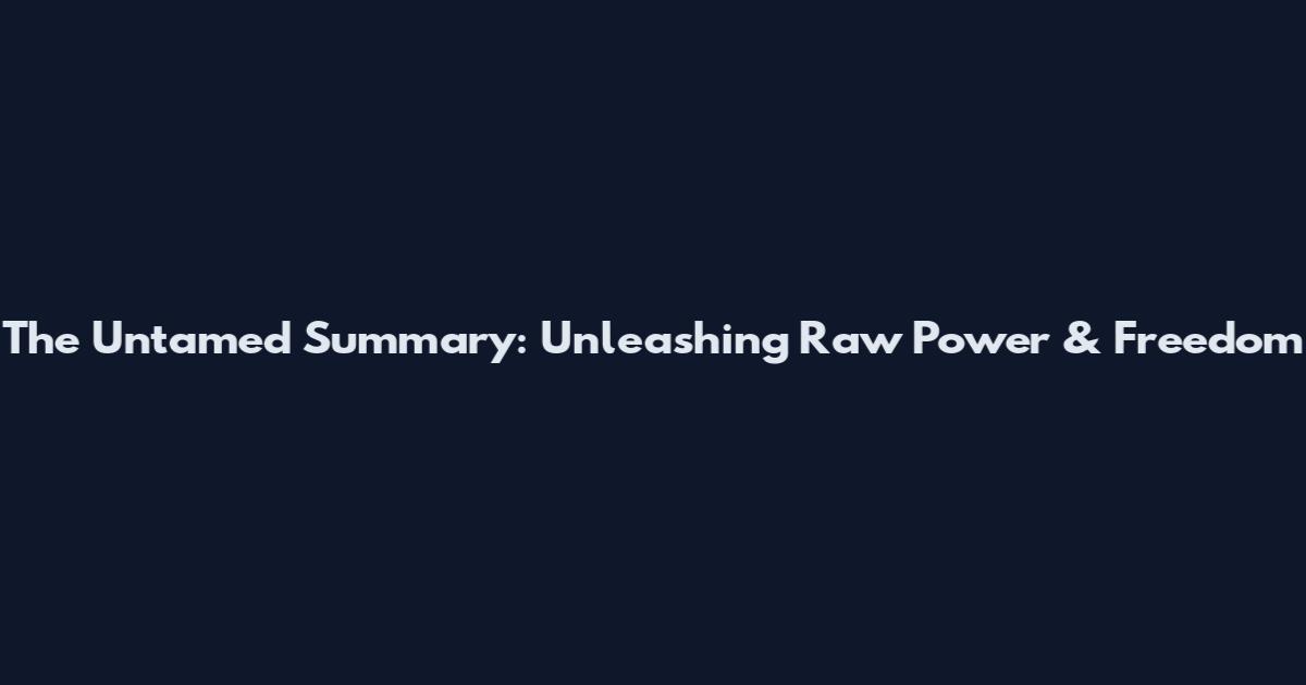 The Untamed Summary: Unleashing Raw Power & Freedom