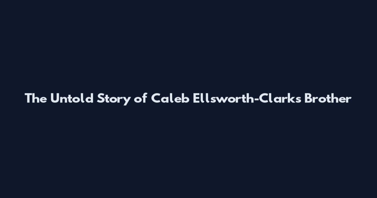 The Untold Story of Caleb Ellsworth-Clark's Brother