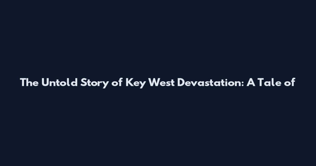 The Untold Story of Key West Devastation: A Tale of
