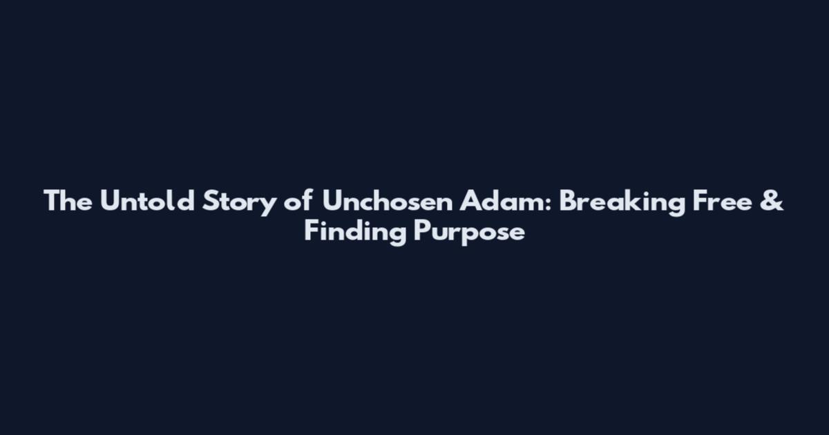 The Untold Story of Unchosen Adam: Breaking Free & Finding Purpose