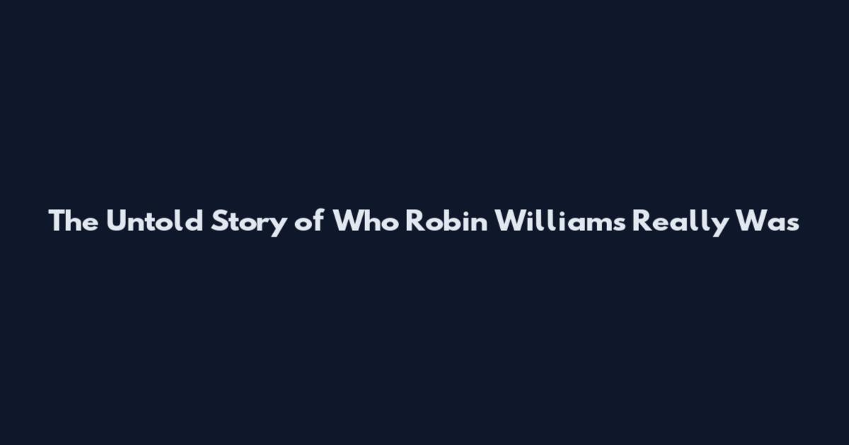 The Untold Story of Who Robin Williams Really Was