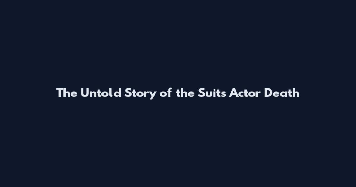 The Untold Story of the Suits Actor Death