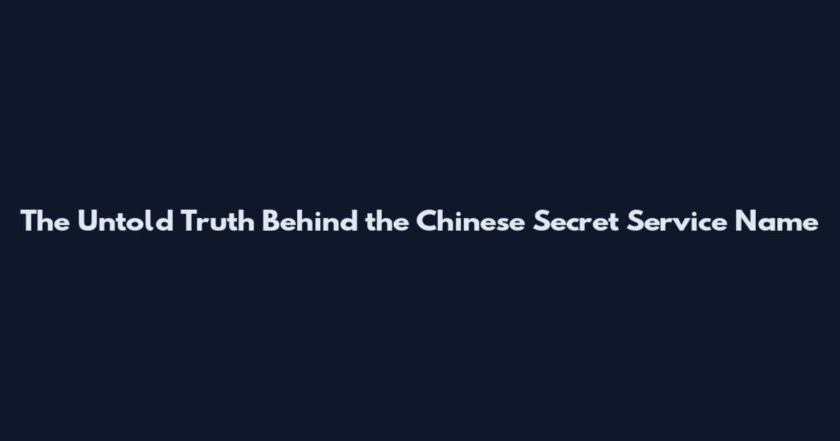 The Untold Truth Behind the Chinese Secret Service Name
