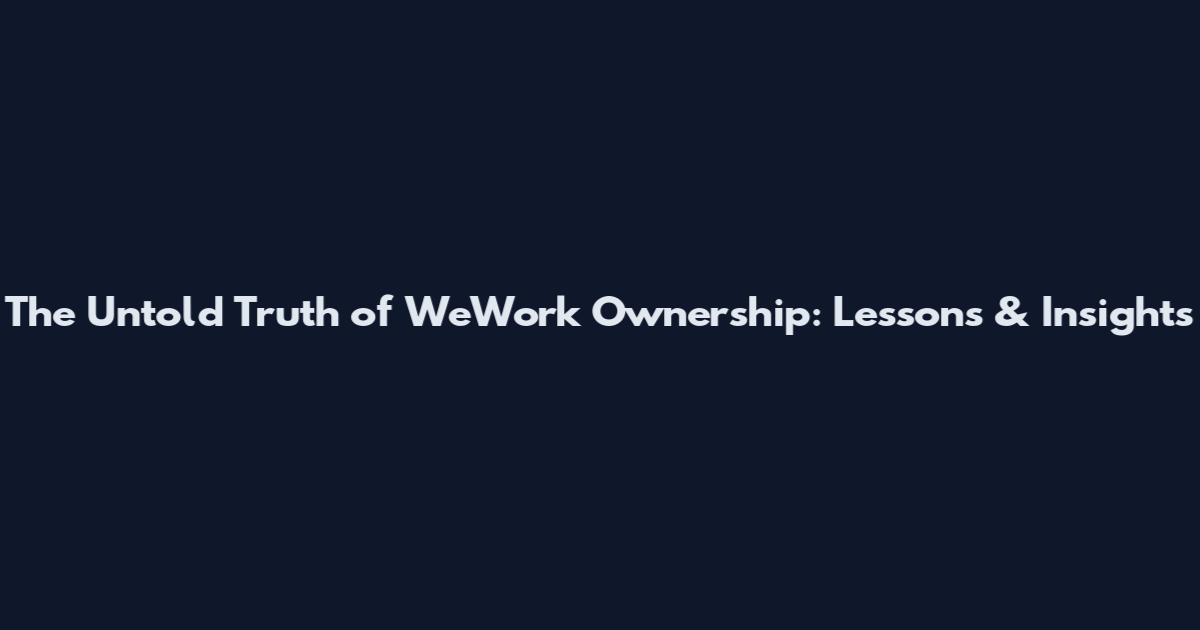 The Untold Truth of WeWork Ownership: Lessons & Insights